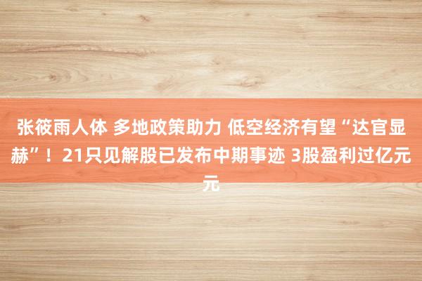 张筱雨人体 多地政策助力 低空经济有望“达官显赫”！21只见解股已发布中期事迹 3股盈利过亿元