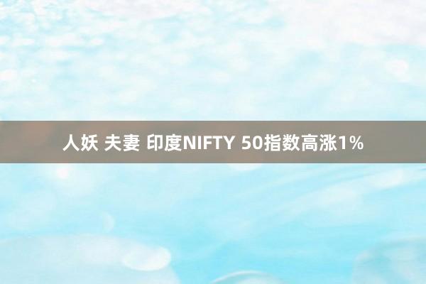 人妖 夫妻 印度NIFTY 50指数高涨1%
